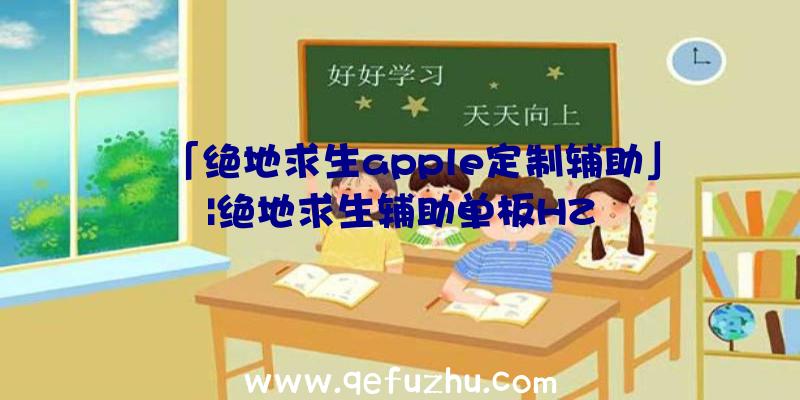 「绝地求生apple定制辅助」|绝地求生辅助单板HZ